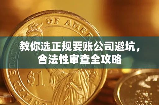 北京教你选正规要账公司避坑，合法性审查全攻略