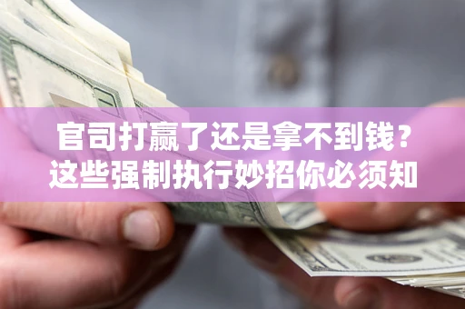 北京官司打赢了还是拿不到钱？这些强制执行妙招你必须知道