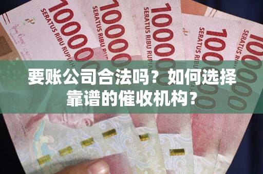 北京要账公司合法吗？如何选择靠谱的催收机构？