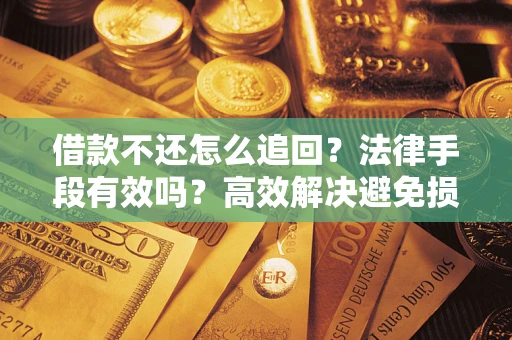 北京借款不还怎么追回？法律手段有效吗？高效解决避免损失