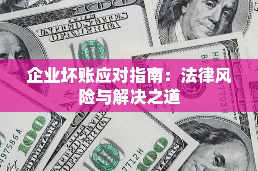 北京企业坏账应对指南：法律风险与解决之道