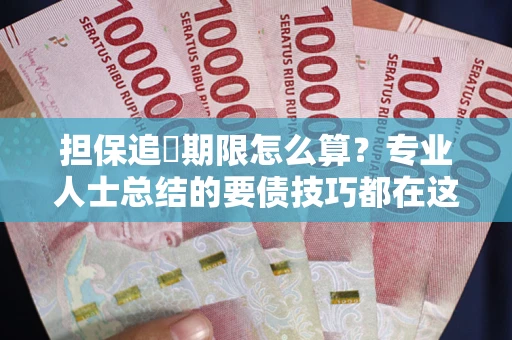 北京担保追償期限怎么算？专业人士总结的要债技巧都在这里了