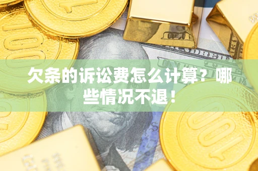 北京欠条的诉讼费怎么计算?哪些情况不退! 北京欠条的诉讼费怎么计算?哪些情况不退!