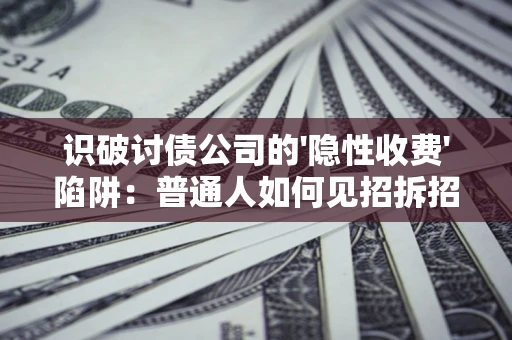 北京识破讨债公司的'隐性收费'陷阱：普通人如何见招拆招？