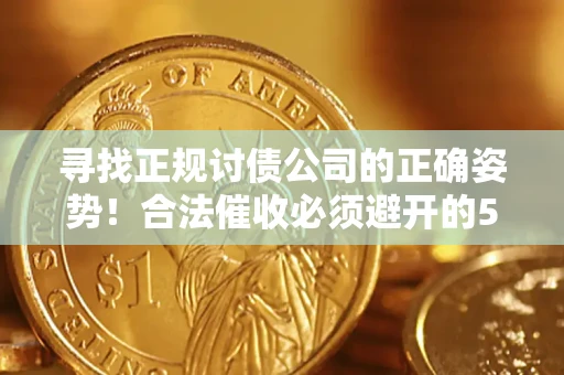 北京寻找正规讨债公司的正确姿势！合法催收必须避开的5大雷区