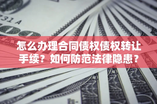 北京怎么办理合同债权债权转让手续？如何防范法律隐患？