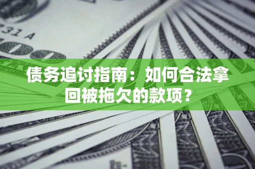北京债务追讨指南：如何合法拿回被拖欠的款项？