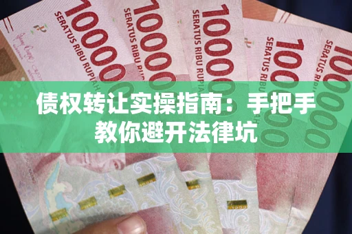 北京债权转让实操指南：手把手教你避开法律坑