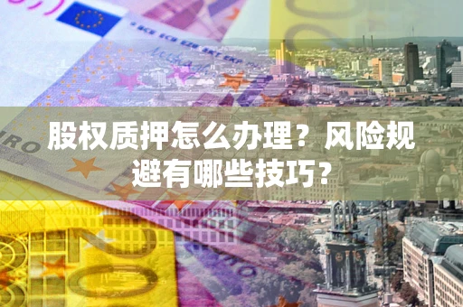 北京股权质押怎么办理？风险规避有哪些技巧？