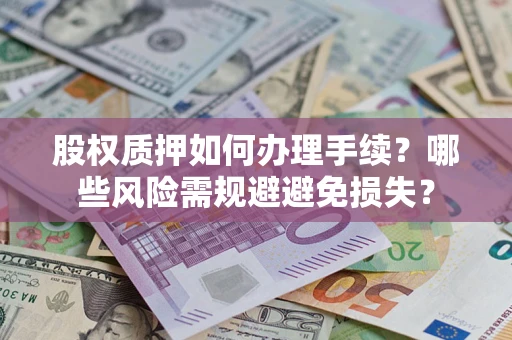 北京股权质押如何办理手续？哪些风险需规避避免损失？