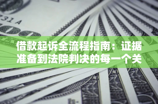 北京借款起诉全流程指南：证据准备到法院判决的每一个关键步骤