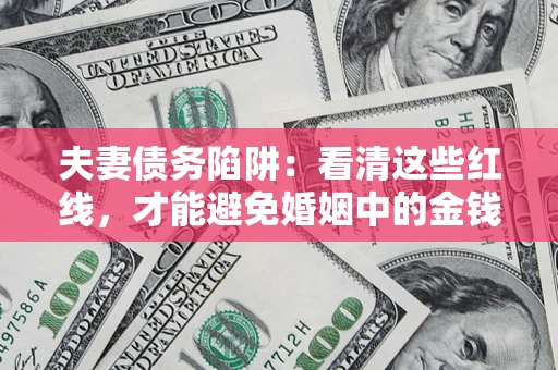 北京夫妻债务陷阱：看清这些红线，才能避免婚姻中的金钱危机