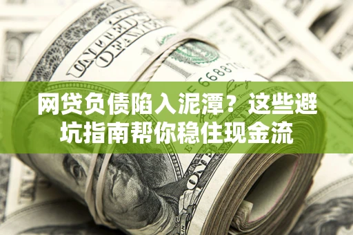 北京网贷负债陷入泥潭？这些避坑指南帮你稳住现金流
