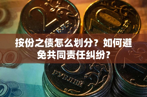 北京按份之债怎么划分？如何避免共同责任纠纷？