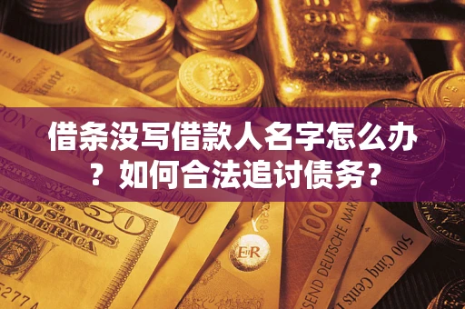 北京借条没写借款人名字怎么办？如何合法追讨债务？
