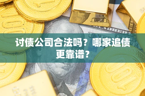 北京讨债公司合法吗？哪家追债更靠谱？
