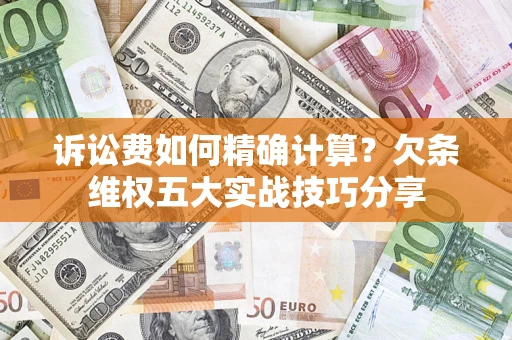 北京诉讼费如何精确计算？欠条维权五大实战技巧分享