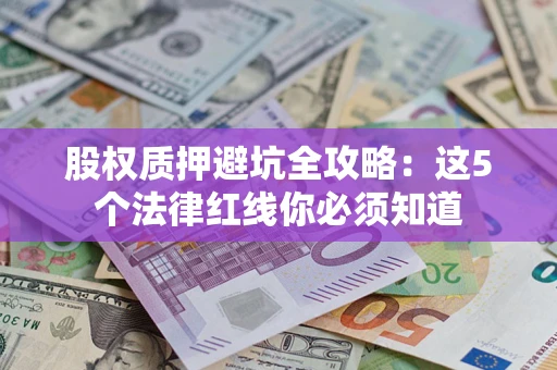 北京股权质押避坑全攻略：这5个法律红线你必须知道