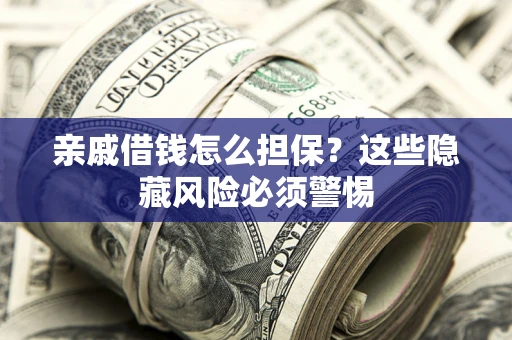 北京亲戚借钱怎么担保？这些隐藏风险必须警惕