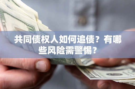 北京共同债权人如何追债？有哪些风险需警惕？