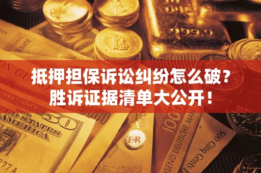 北京抵押担保诉讼纠纷怎么破？胜诉证据清单大公开！
