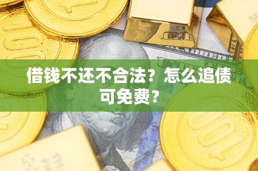 北京借钱不还不合法？怎么追债可免费？