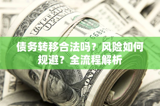 北京债务转移合法吗？风险如何规避？全流程解析