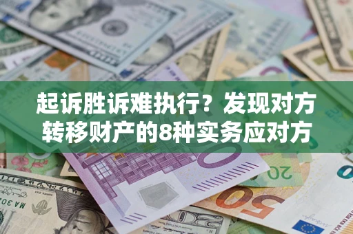 北京起诉胜诉难执行？发现对方转移财产的8种实务应对方案