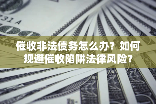 北京催收非法债务怎么办？如何规避催收陷阱法律风险？