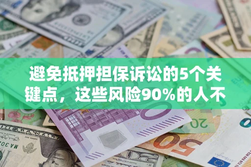 北京避免抵押担保诉讼的5个关键点，这些风险90%的人不知道！