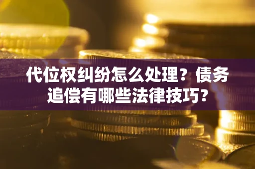 北京代位权纠纷怎么处理？债务追偿有哪些法律技巧？