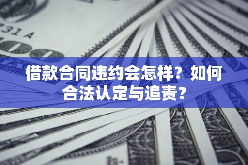 北京借款合同违约会怎样？如何合法认定与追责？