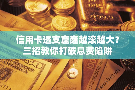 北京信用卡透支窟窿越滚越大？三招教你打破息费陷阱