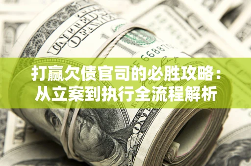 北京打赢欠债官司的必胜攻略：从立案到执行全流程解析