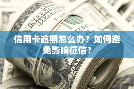北京信用卡逾期怎么办？如何避免影响征信？