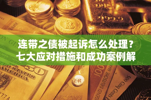 北京连带之债被起诉怎么处理？七大应对措施和成功案例解析