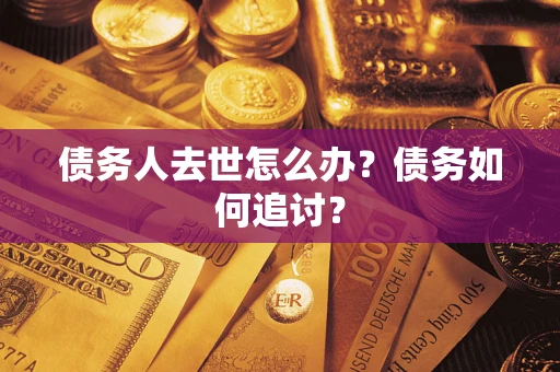 北京债务人去世怎么办？债务如何追讨？
