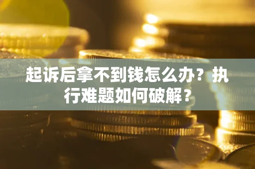 北京起诉后拿不到钱怎么办?执行难题如何破解? 北京起诉后拿不到钱怎么办?执行难题如何破解?
