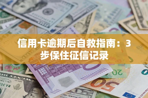 北京信用卡逾期后自救指南：3步保住征信记录