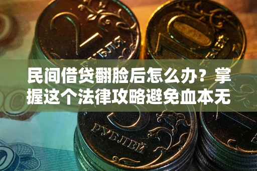 北京民间借贷翻脸后怎么办？掌握这个法律攻略避免血本无归