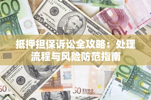 北京抵押担保诉讼全攻略：处理流程与风险防范指南