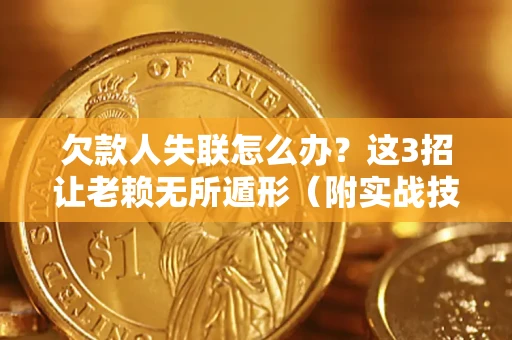 北京欠款人失联怎么办？这3招让老赖无所遁形（附实战技巧）