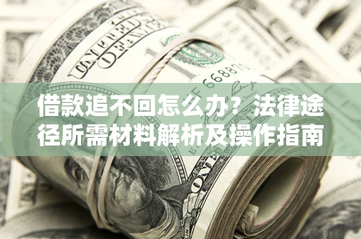 北京借款追不回怎么办?法律途径所需材料解析及操作指南 北京借款追不回怎么办?法律途径所需材料解析及操作指南