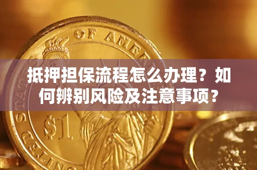 北京抵押担保流程怎么办理？如何辨别风险及注意事项？