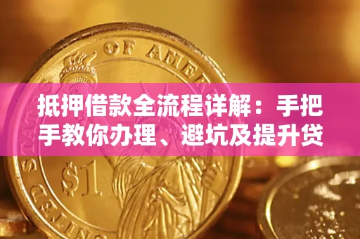 北京抵押借款全流程详解：手把手教你办理、避坑及提升贷款额度