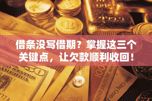 北京借条没写借期？掌握这三个关键点，让欠款顺利收回！