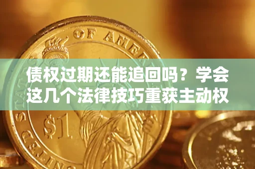 北京债权过期还能追回吗？学会这几个法律技巧重获主动权