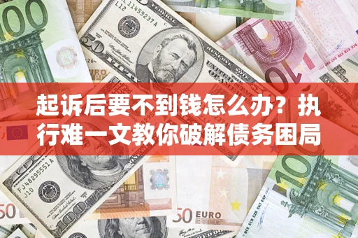 北京起诉后要不到钱怎么办？执行难一文教你破解债务困局