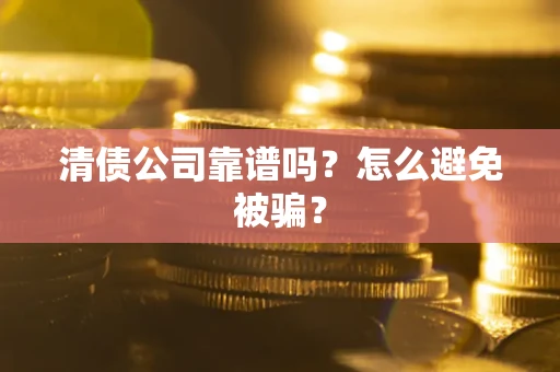北京清债公司靠谱吗？怎么避免被骗？
