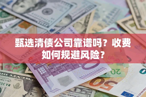北京甄选清债公司靠谱吗？收费如何规避风险？